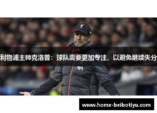 利物浦主帅克洛普：球队需要更加专注，以避免继续失分