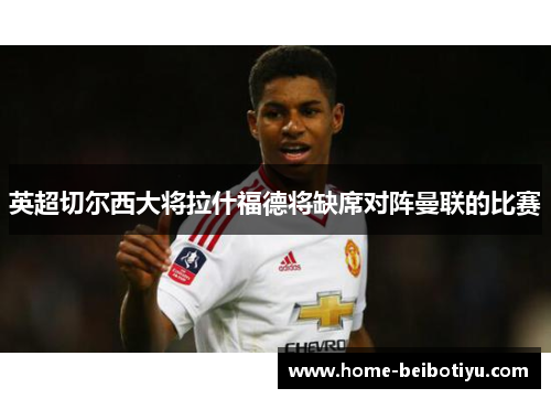 英超切尔西大将拉什福德将缺席对阵曼联的比赛