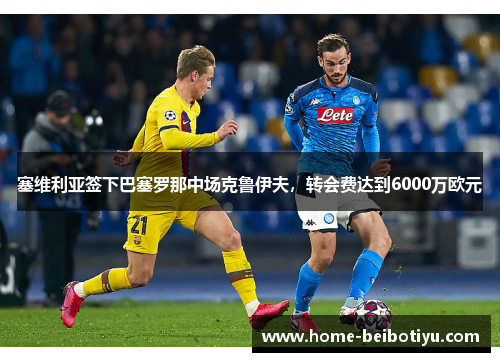 塞维利亚签下巴塞罗那中场克鲁伊夫，转会费达到6000万欧元