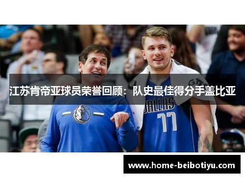 江苏肯帝亚球员荣誉回顾：队史最佳得分手盖比亚