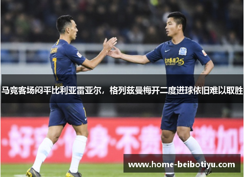马竞客场闷平比利亚雷亚尔，格列兹曼梅开二度进球依旧难以取胜