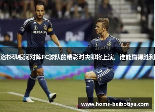 洛杉矶银河对阵FC球队的精彩对决即将上演，谁能赢得胜利