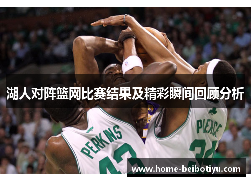湖人对阵篮网比赛结果及精彩瞬间回顾分析